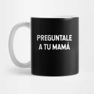 Preguntale A Tu Mamá Mug